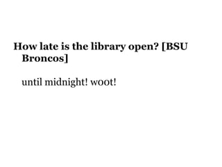 How late is the library open? [BSU
Broncos]
until midnight! w00t!
 