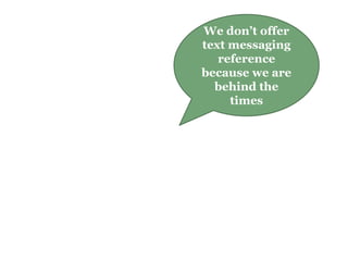 We don’t offer
text messaging
reference
because we are
behind the
times
 