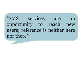“SMS services are an
opportunity to reach new
users; reference is neither here
nor there”
 