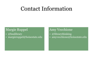 Contact Information
Margie Ruppel
• @bsulibrary
• margieruppel@boisestate.edu
Amy Vecchione
• @librarythinking
• amyvecchione@boisestate.edu
 