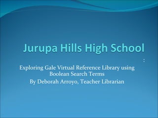 : Exploring Gale Virtual Reference Library using Boolean Search Terms By Deborah Arroyo, Teacher Librarian 