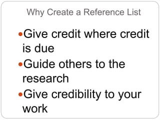 Why Create a Reference List
Give credit where credit
is due
Guide others to the
research
Give credibility to your
work
 