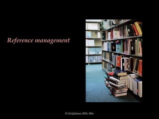 Reference management




                  D.ALQahtani; BDS, MSc
 