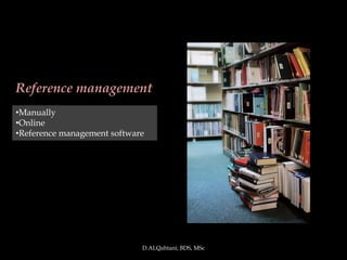 Reference management
•Manually
•Online
•Reference management software




                             D.ALQahtani; BDS, MSc
 