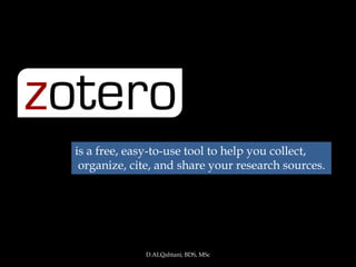 is a free, easy-to-use tool to help you collect,
 organize, cite, and share your research sources.




             D.ALQahtani; BDS, MSc
 