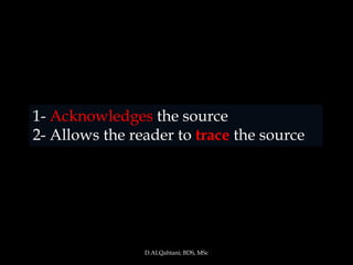 1- Acknowledges the source
2- Allows the reader to trace the source




                D.ALQahtani; BDS, MSc
 