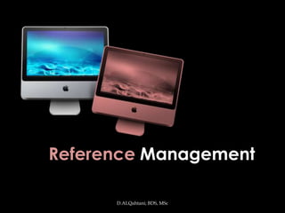 Reference Management

      D.ALQahtani; BDS, MSc
 