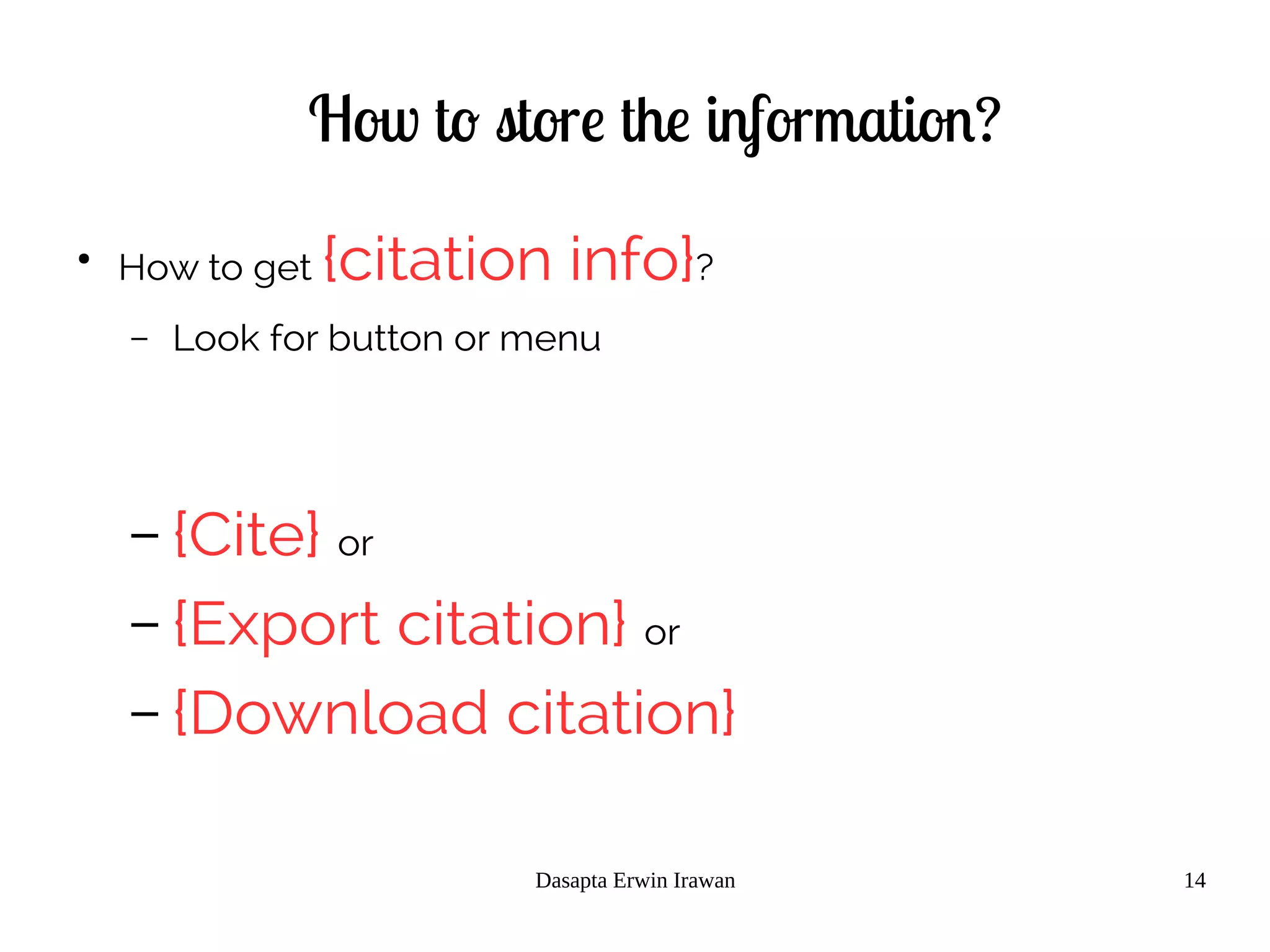 Dasapta Erwin Irawan 14
How to store the information?
●
How to get {citation info}?
– Look for button or menu
– {Cite} or
– {Export citation} or
– {Download citation}
 