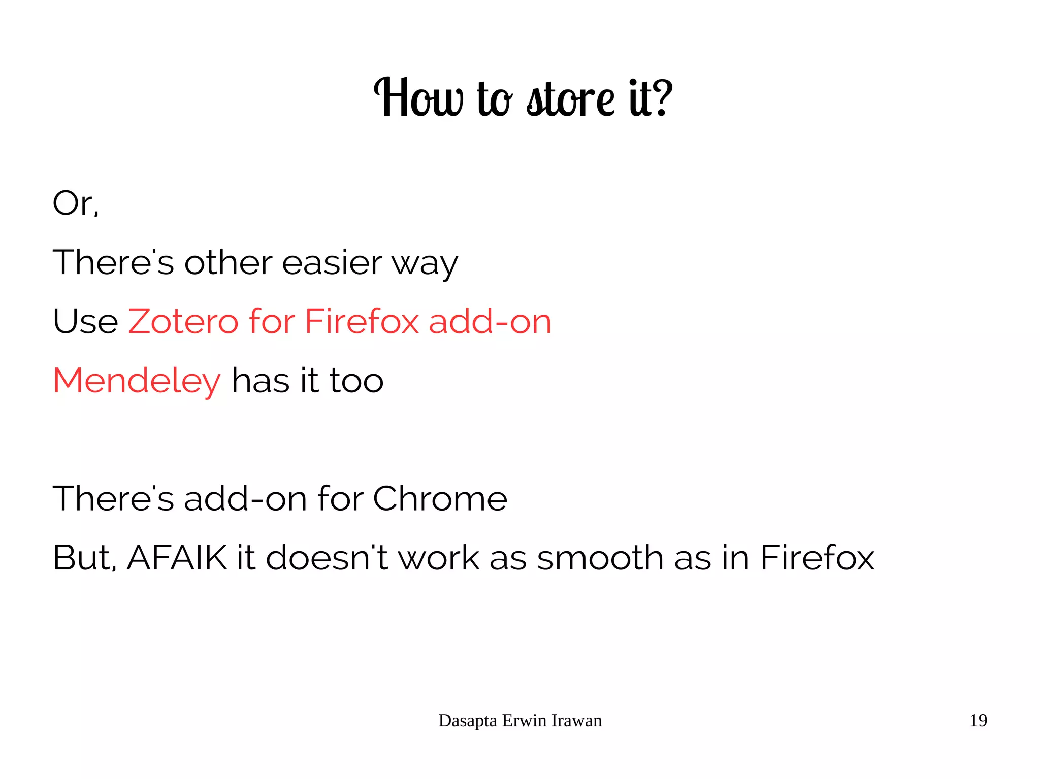 Dasapta Erwin Irawan 19
How to store it?
Or,
There's other easier way
Use Zotero for Firefox add-on
Mendeley has it too
There's add-on for Chrome
But, AFAIK it doesn't work as smooth as in Firefox
 