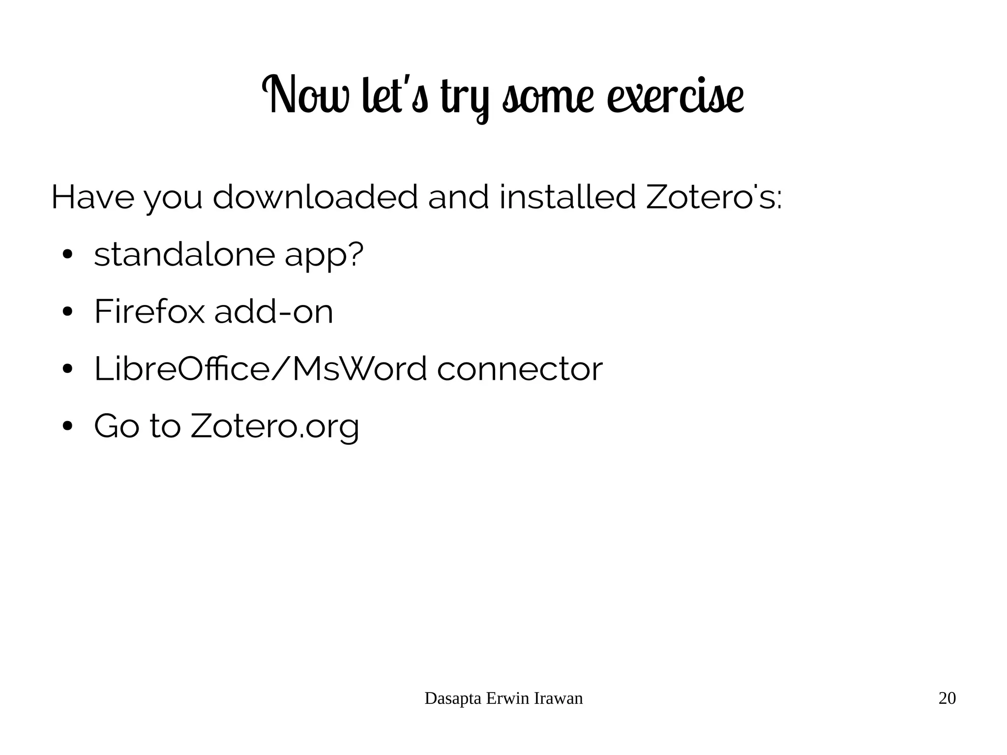 Dasapta Erwin Irawan 20
Now let's try some exercise
Have you downloaded and installed Zotero's:
● standalone app?
● Firefox add-on
● LibreOffice/MsWord connector
● Go to Zotero.org
 