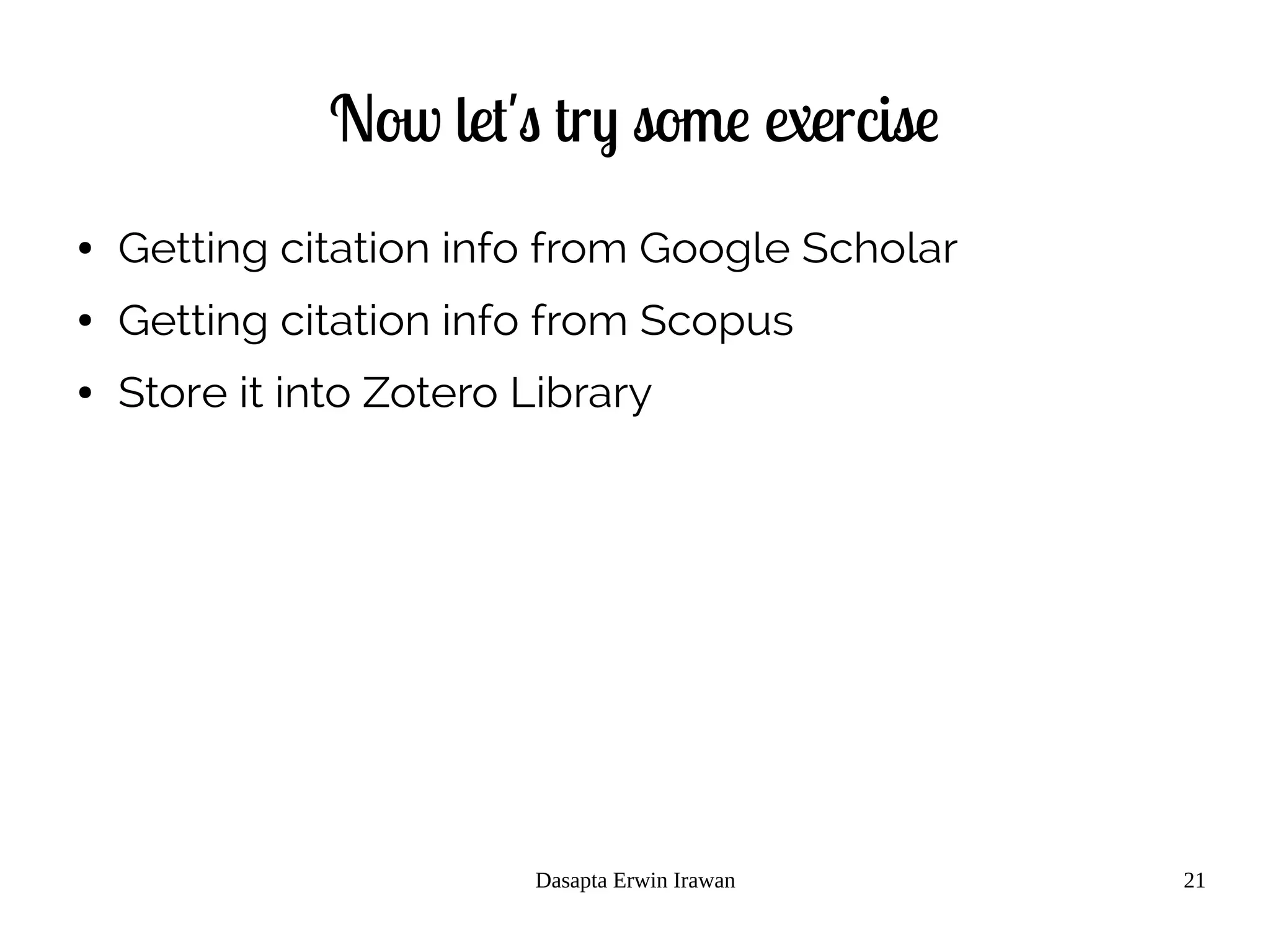 Dasapta Erwin Irawan 21
Now let's try some exercise
● Getting citation info from Google Scholar
● Getting citation info from Scopus
● Store it into Zotero Library
 