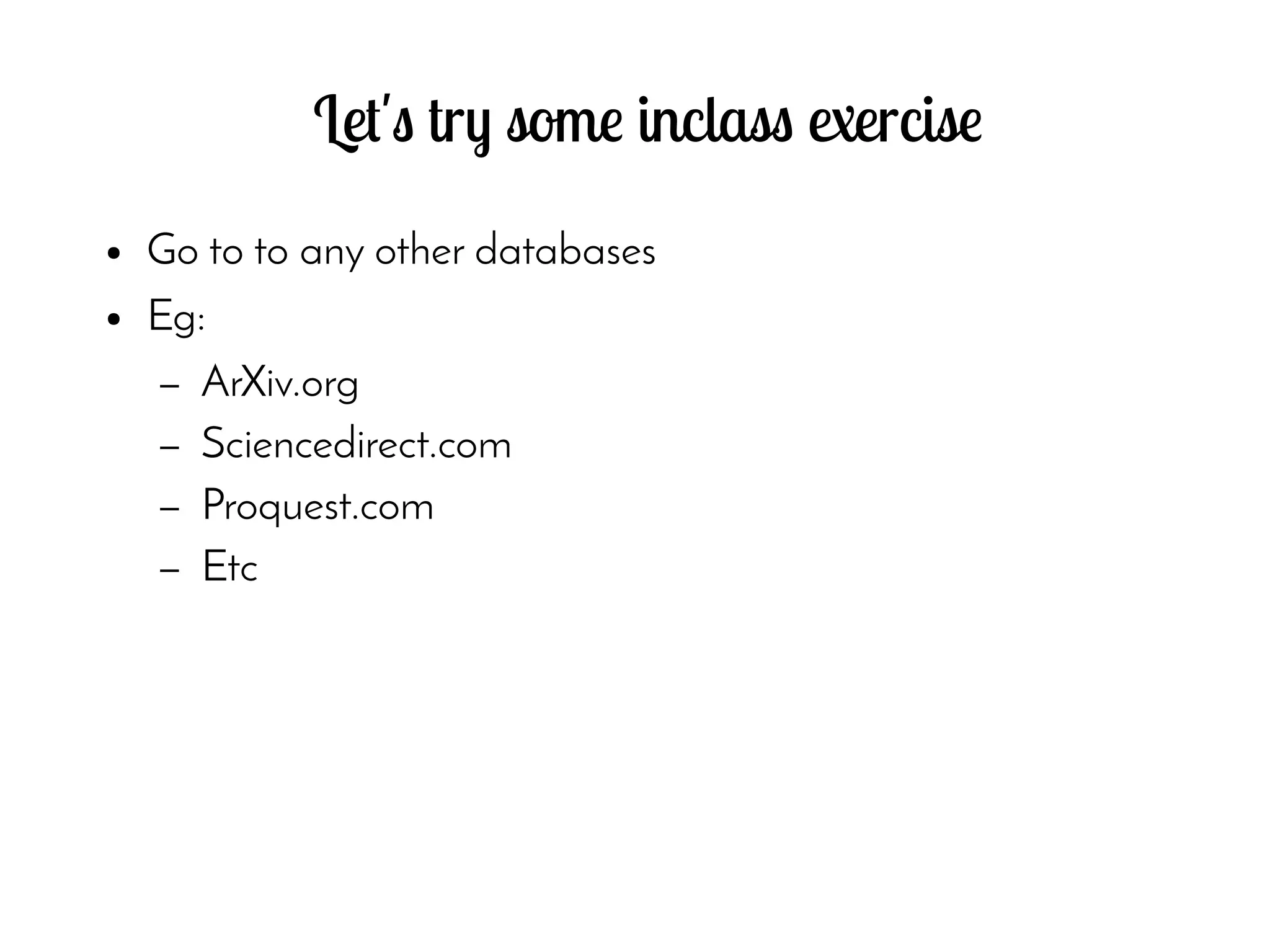 Let's try some inclass exercise
● Go to to any other databases
● Eg:
– ArXiv.org
– Sciencedirect.com
– Proquest.com
– Etc
 