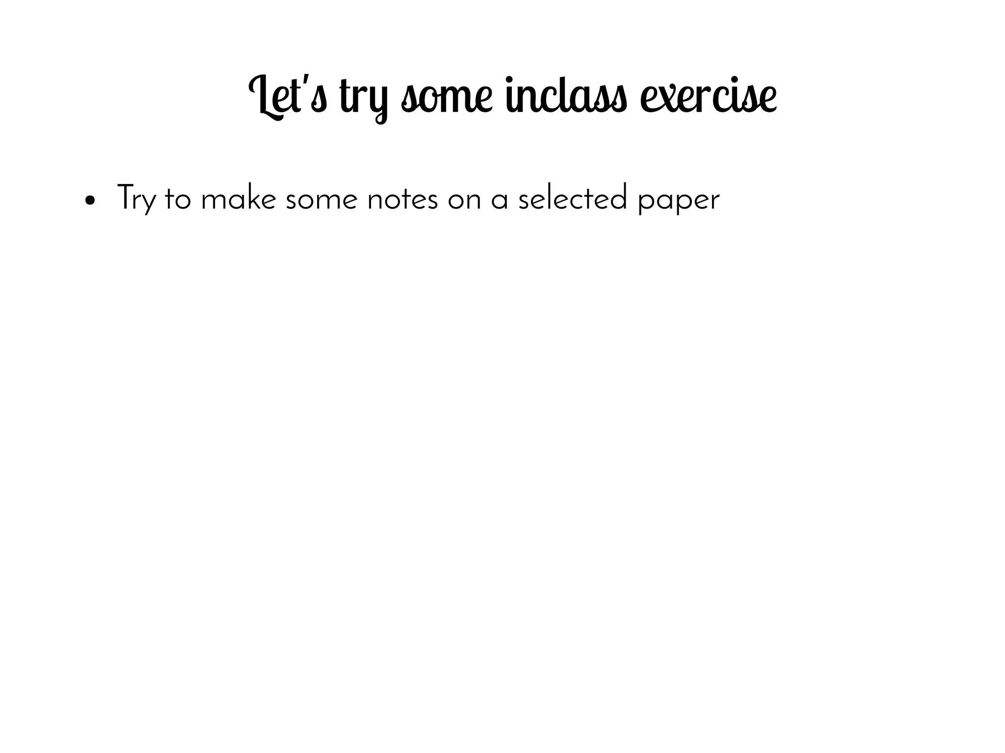 Let's try some inclass exercise
● Try to make some notes on a selected paper
 