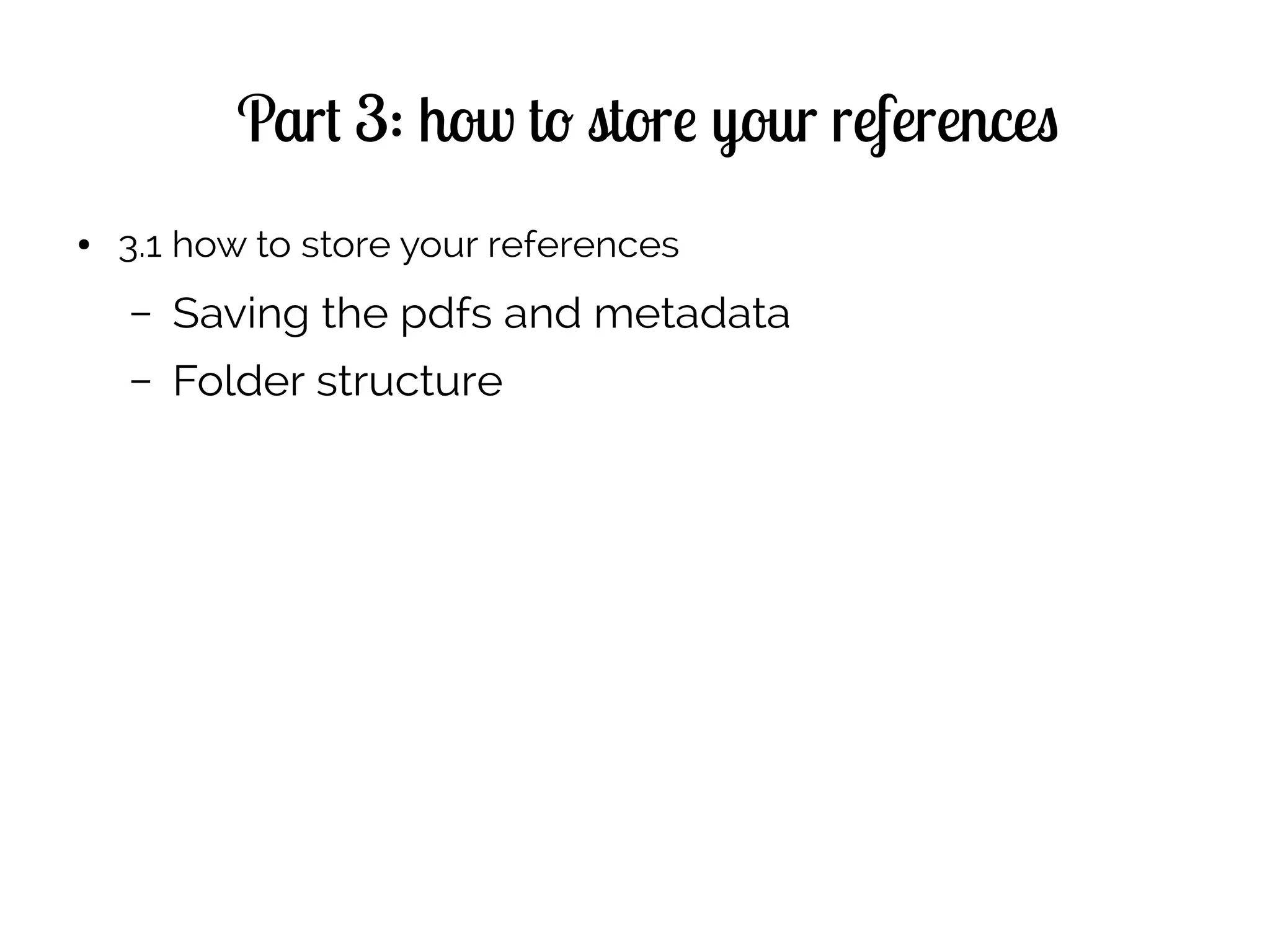 Part 3: how to store your references
● 3.1 how to store your references
– Saving the pdfs and metadata
– Folder structure
 