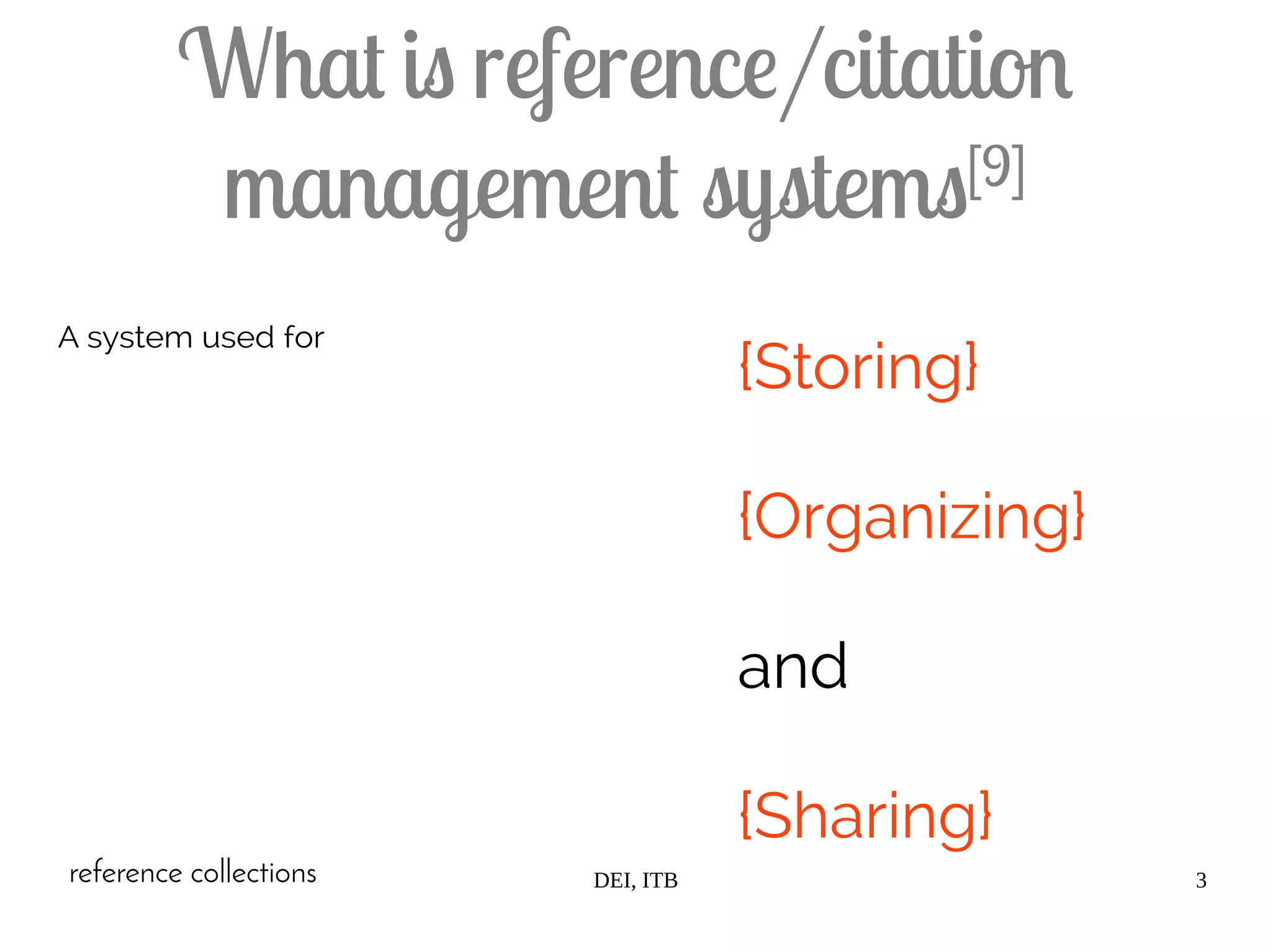 DEI, ITB 3
What is reference/citation
management systems[9]
A system used for
{Storing}
{Organizing}
and
{Sharing}
reference collections
 