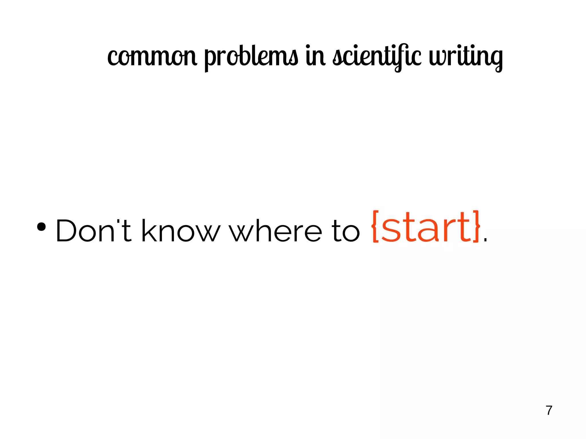 7
common problems in scientific writing
●
Don't know where to {start}.
 