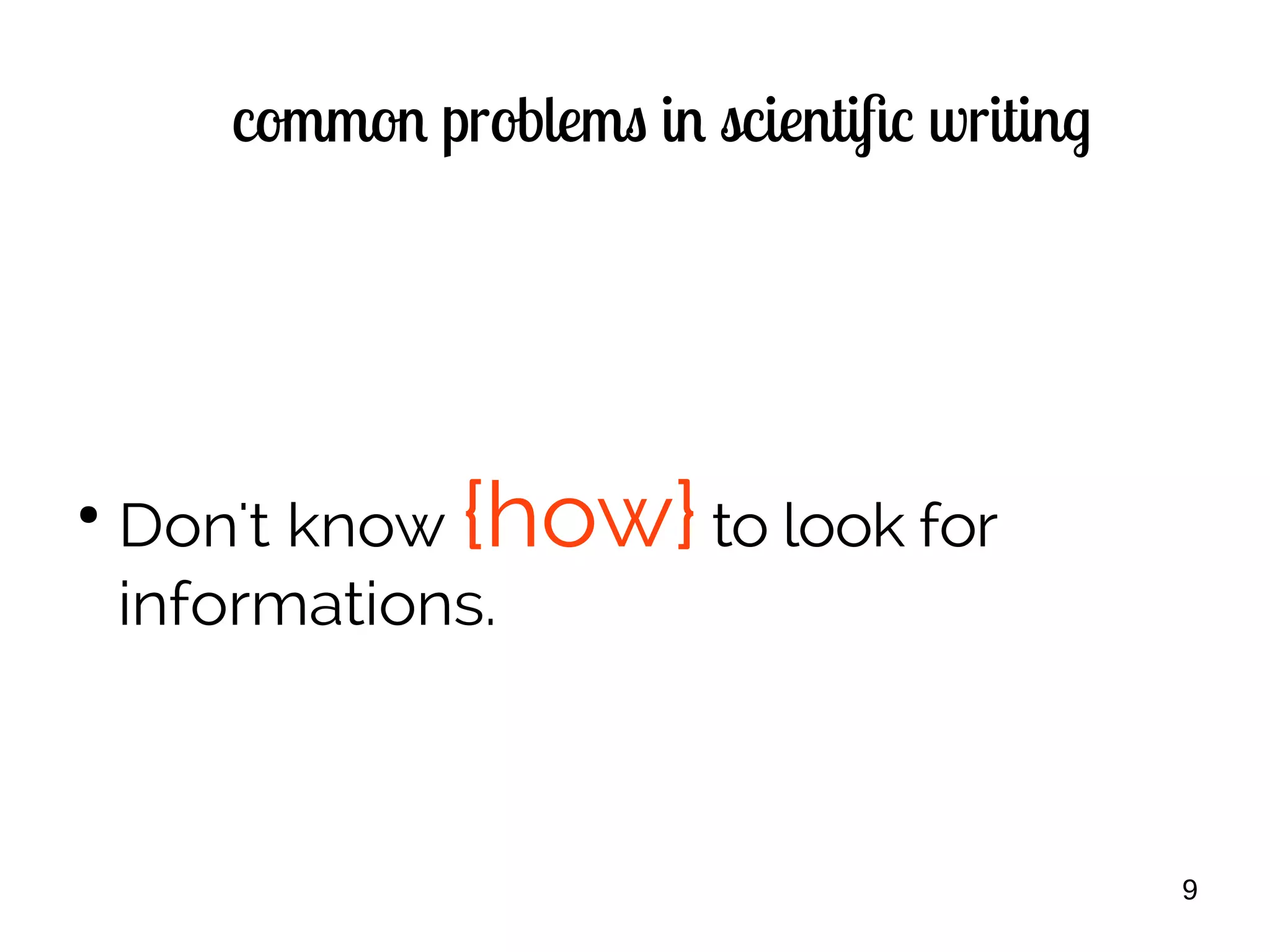 9
common problems in scientific writing
●
Don't know {how}to look for
informations.
 