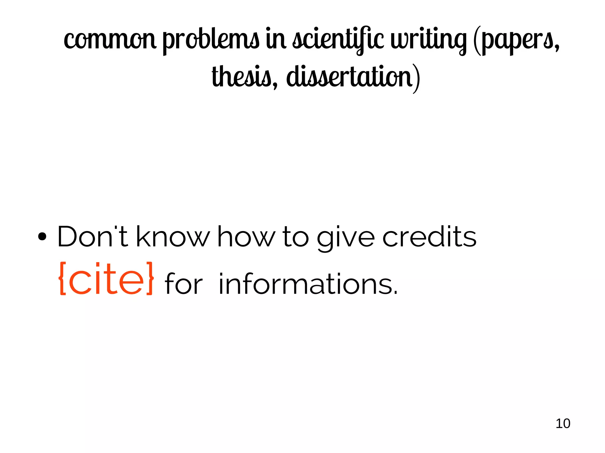 10
common problems in scientific writing (papers,
thesis, dissertation)
● Don't know how to give credits
{cite} for informations.
 