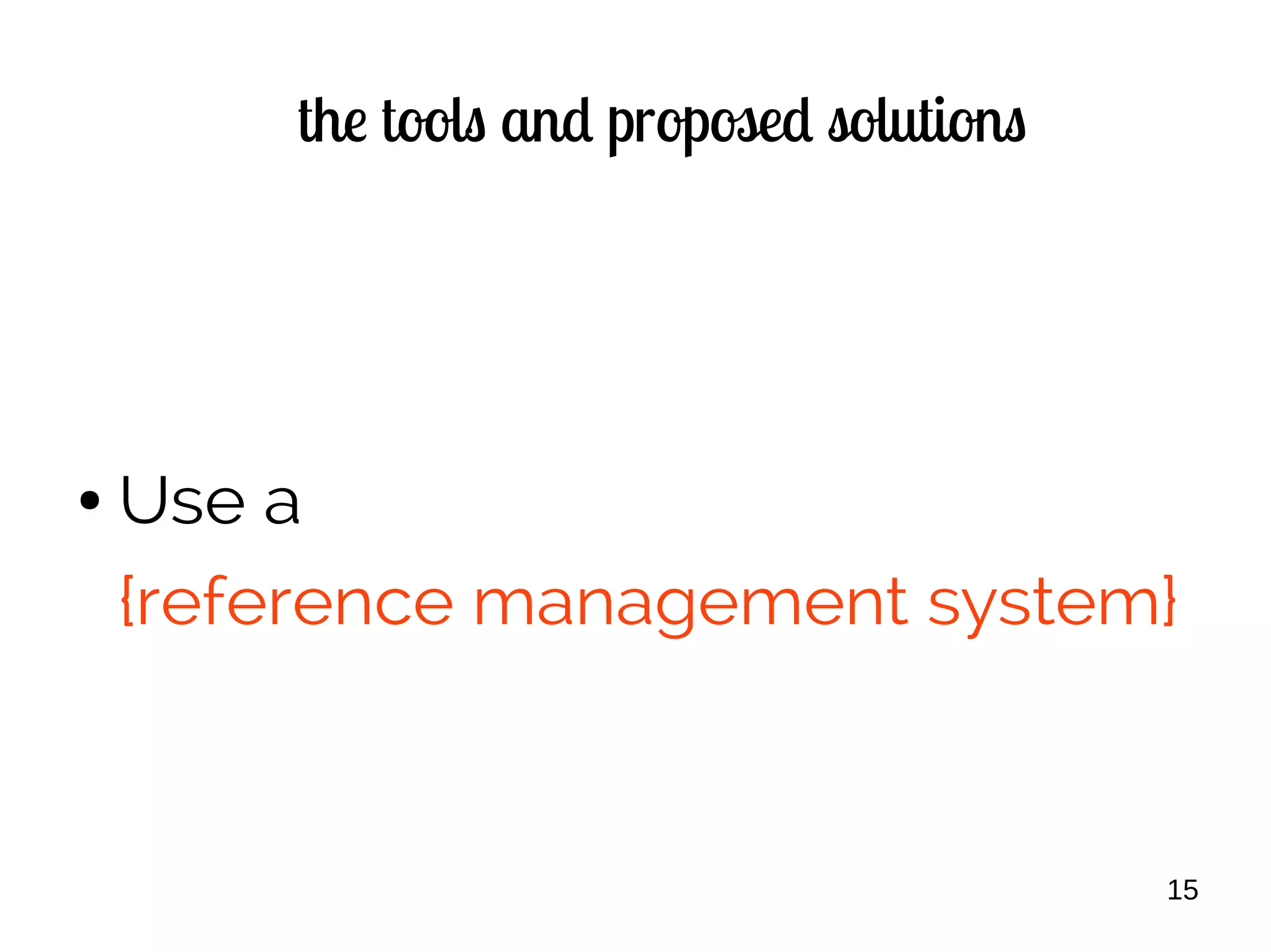 15
the tools and proposed solutions
● Use a
{reference management system}
 