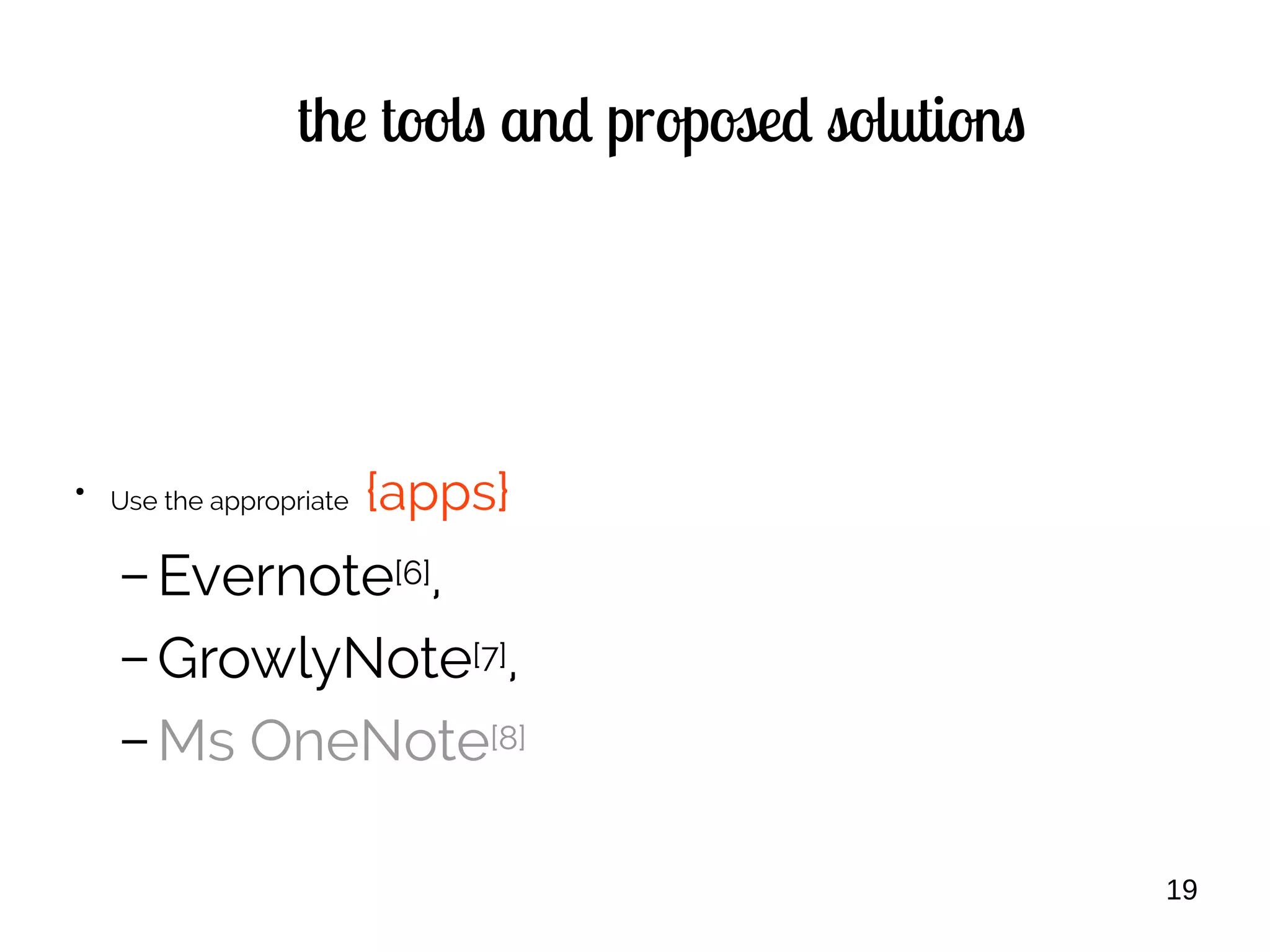 19
the tools and proposed solutions
●
Use the appropriate {apps}
– Evernote[6],
– GrowlyNote[7],
– Ms OneNote[8]
 