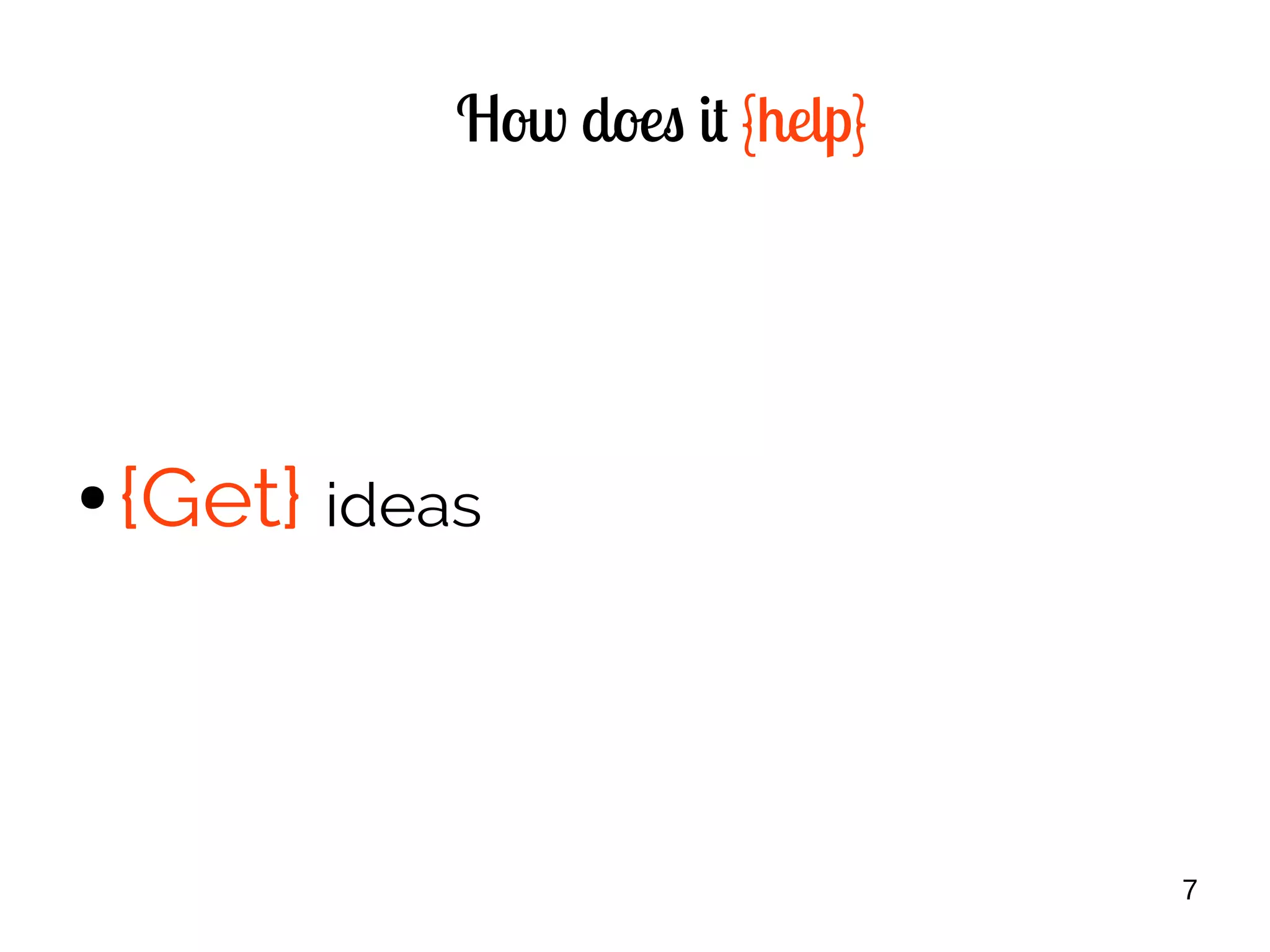 7
How does it {help}
● {Get} ideas
 