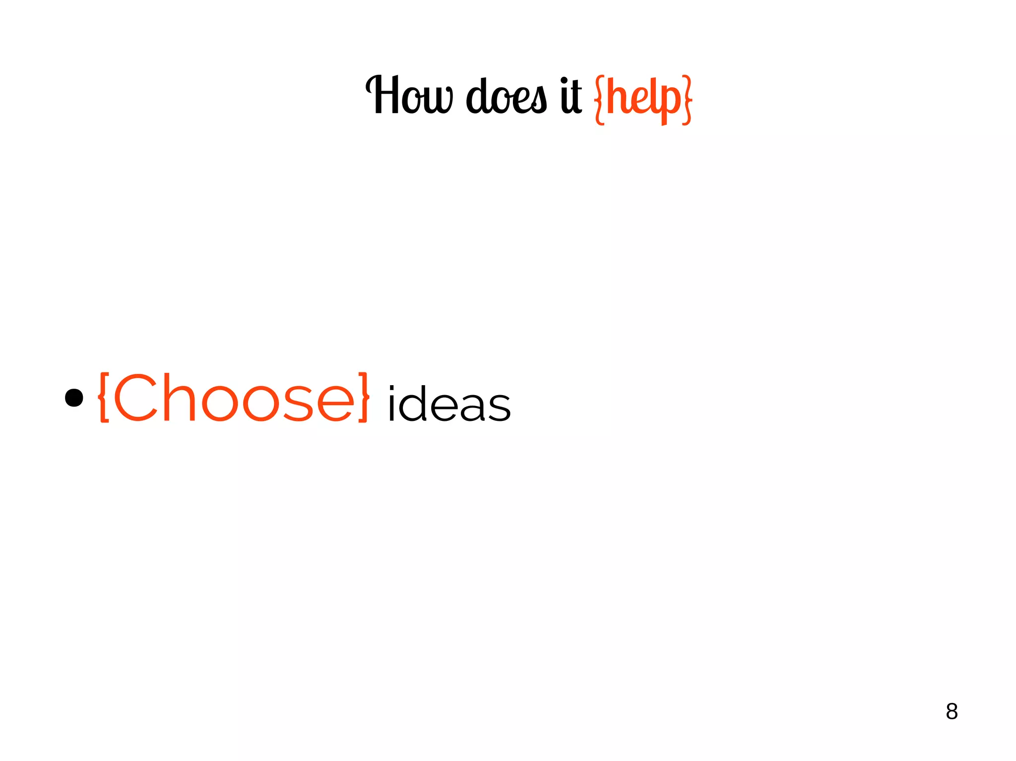 8
How does it {help}
● {Choose} ideas
 