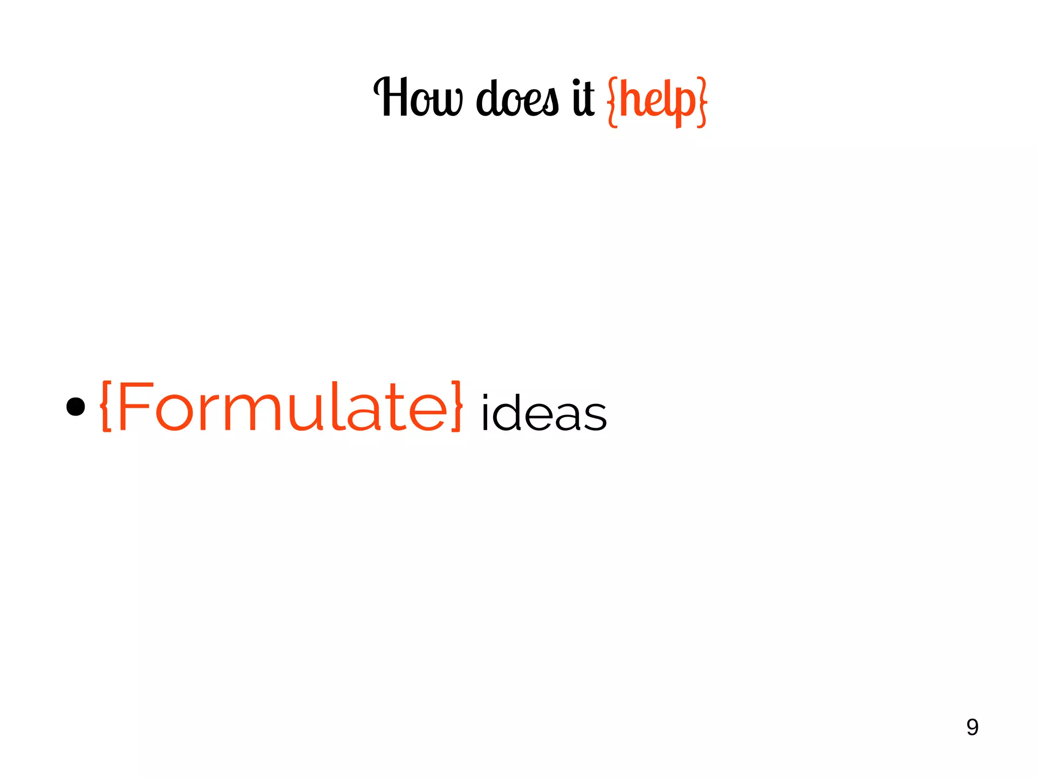 9
How does it {help}
● {Formulate} ideas
 