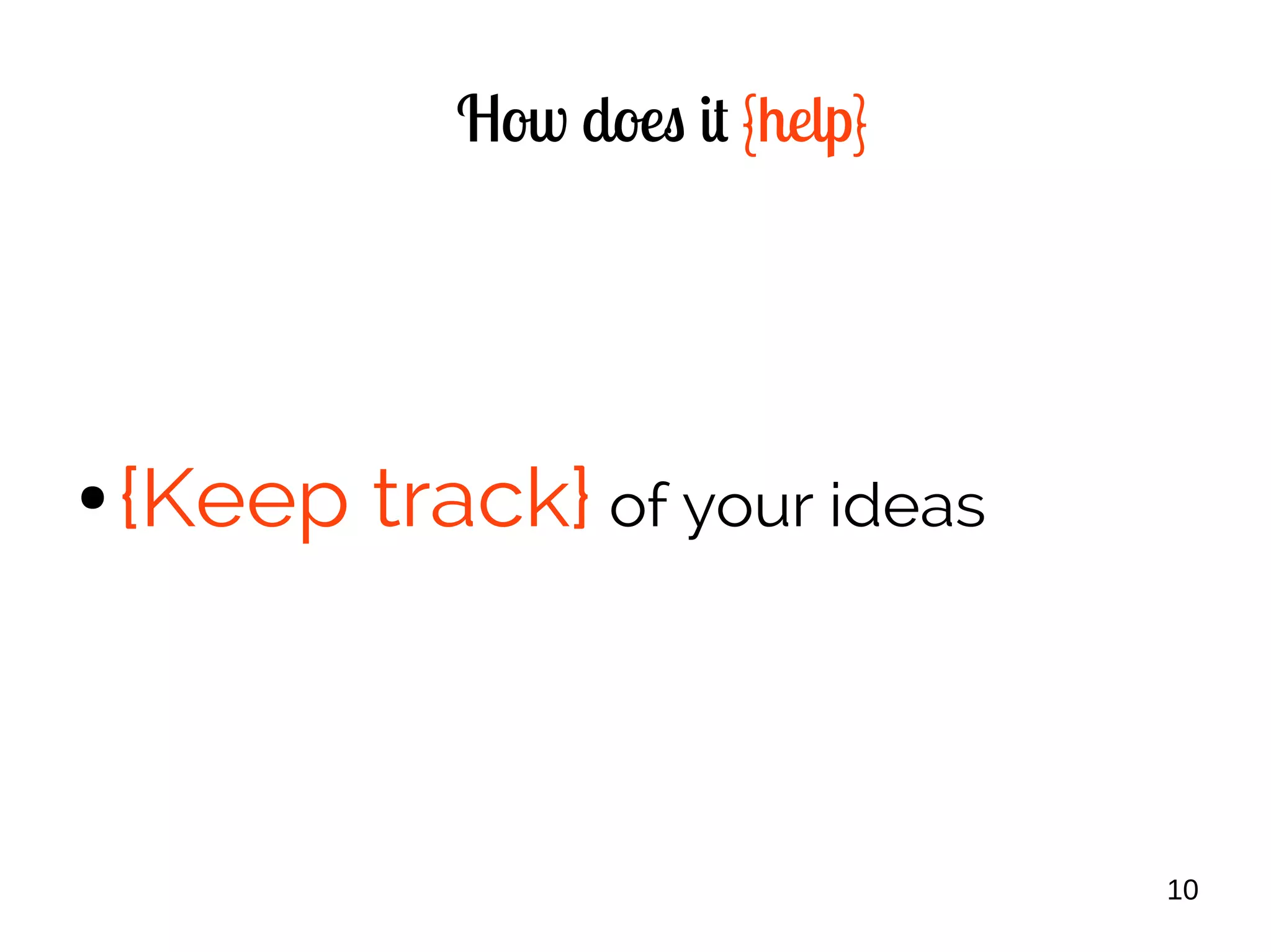 10
How does it {help}
● {Keep track} of your ideas
 
