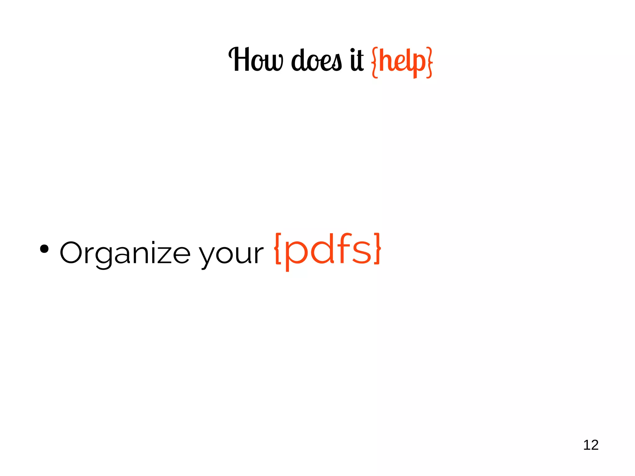 12
How does it {help}
●
Organize your {pdfs}
 