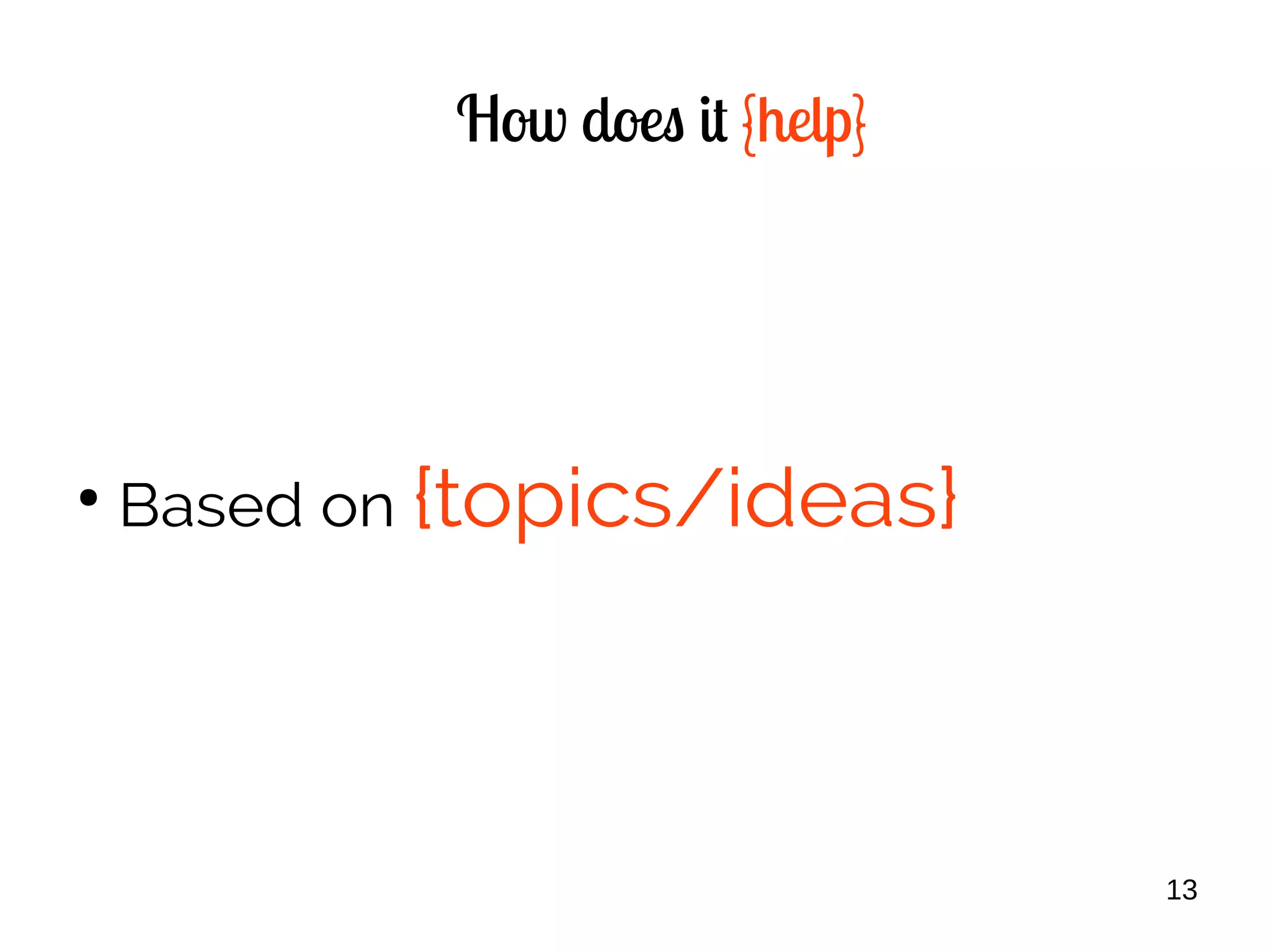 13
How does it {help}
●
Based on {topics/ideas}
 