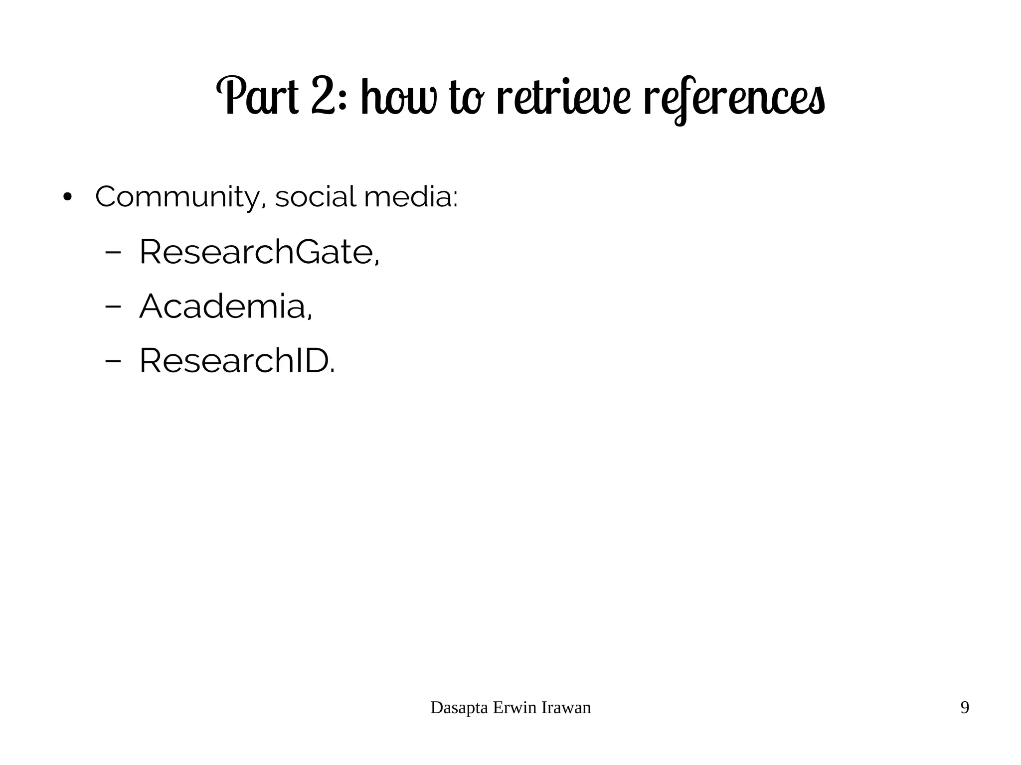 Dasapta Erwin Irawan 9
Part 2: how to retrieve references
● Community, social media:
– ResearchGate,
– Academia,
– ResearchID.
 