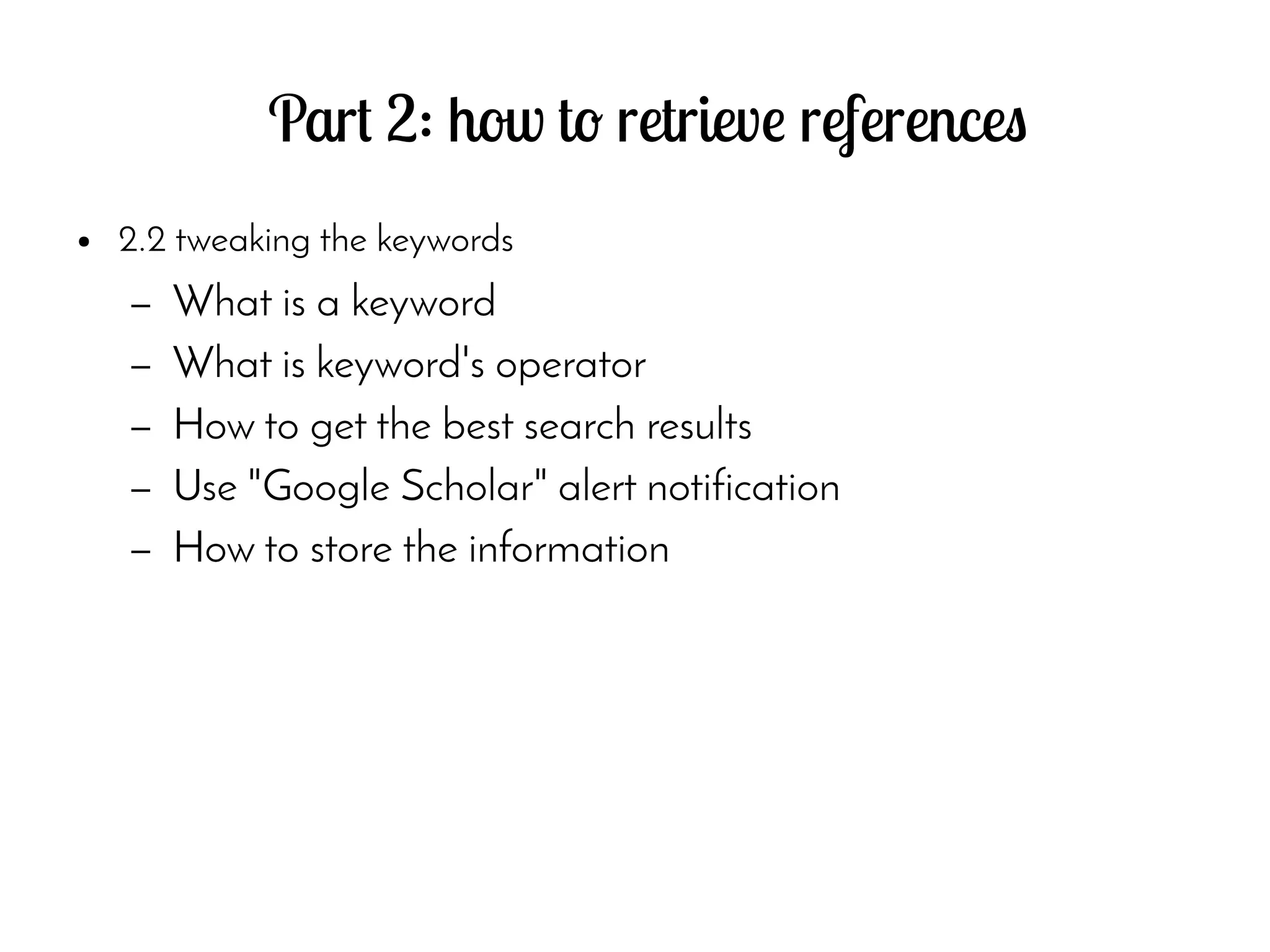 Part 2: how to retrieve references
● 2.2 tweaking the keywords
– What is a keyword
– What is keyword's operator
– How to get the best search results
– Use "Google Scholar" alert notification
– How to store the information
 
