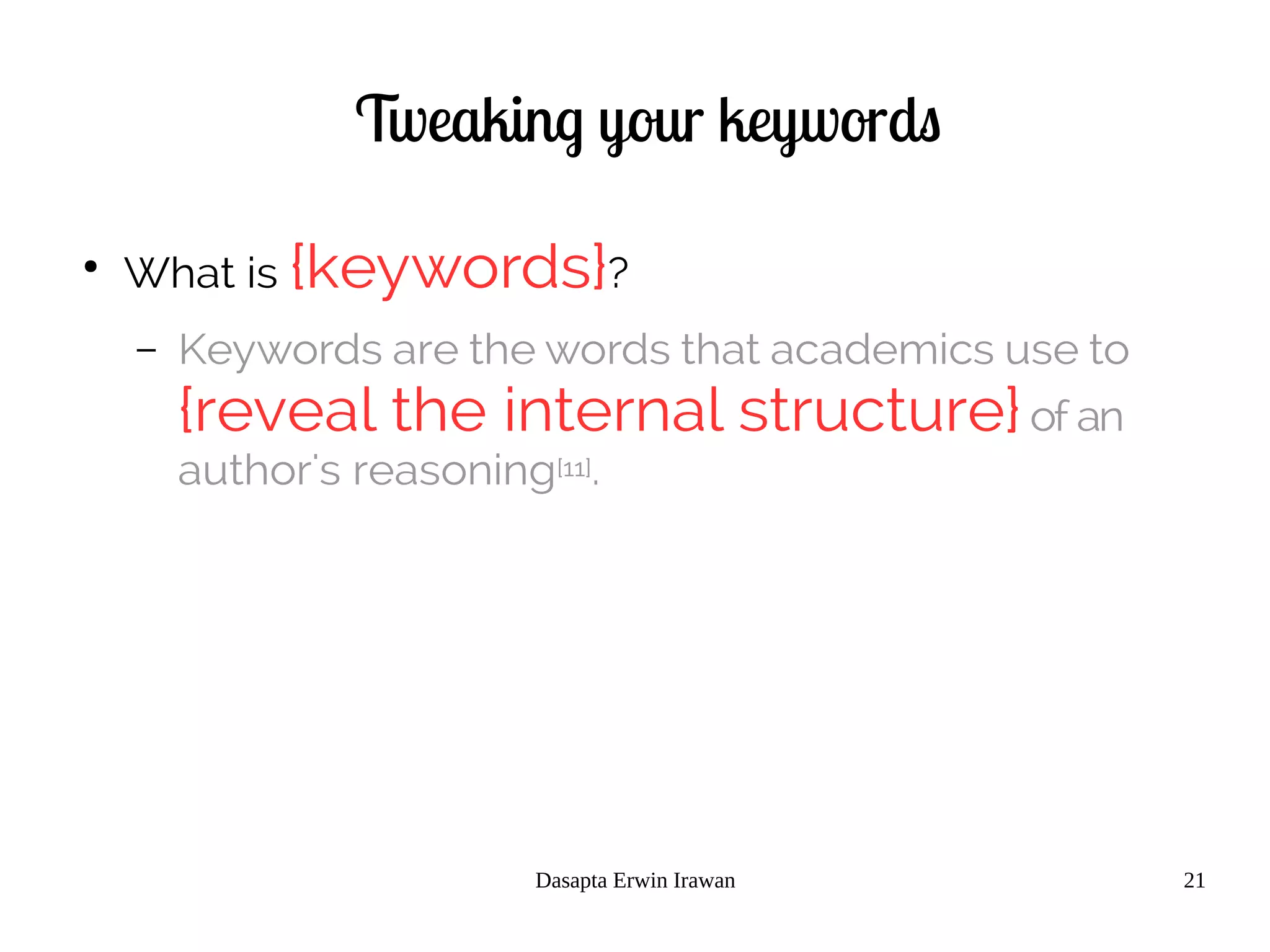 Dasapta Erwin Irawan 21
Tweaking your keywords
●
What is {keywords}?
– Keywords are the words that academics use to
{reveal the internal structure}of an
author's reasoning[11].
 