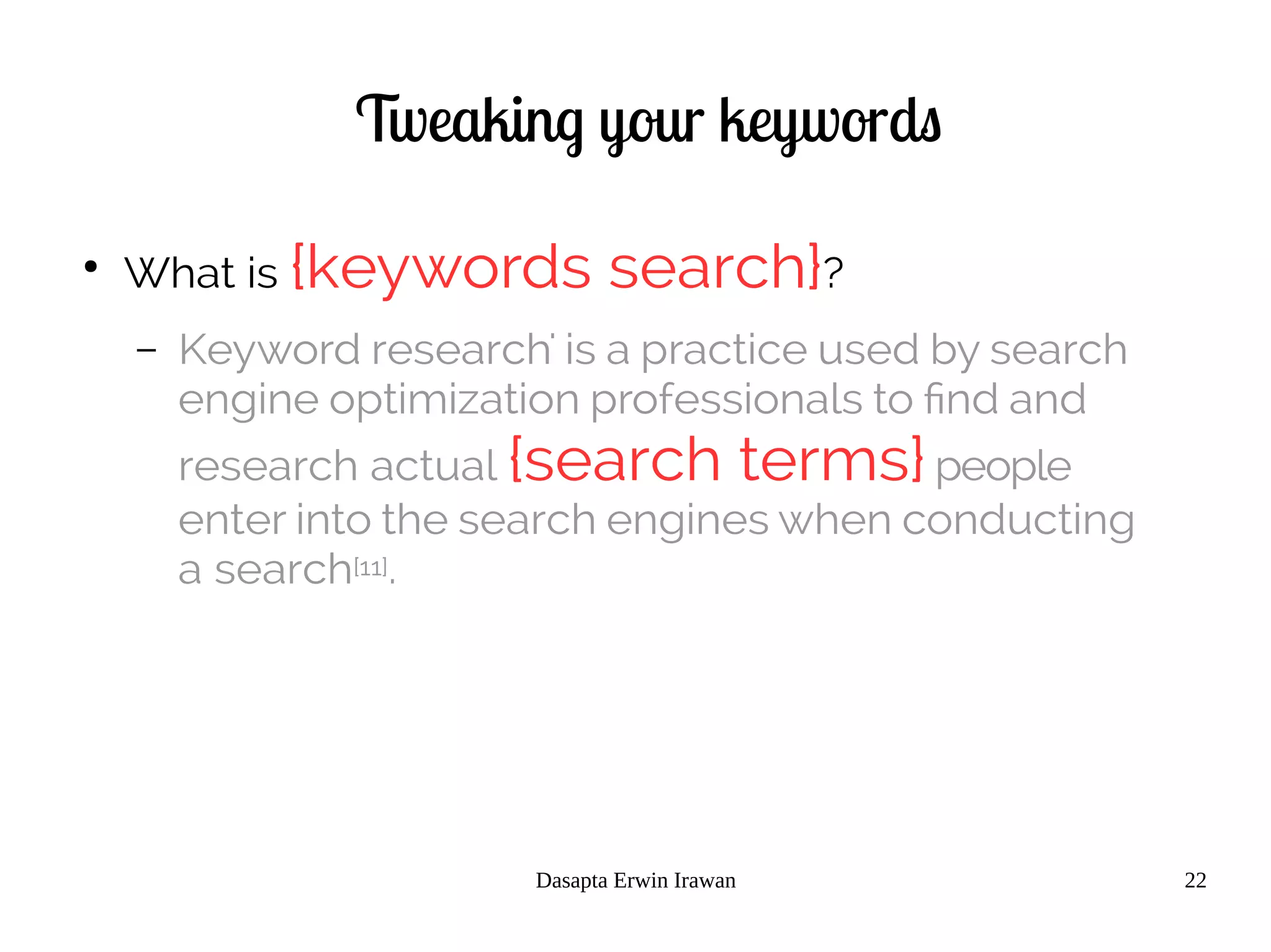 Dasapta Erwin Irawan 22
Tweaking your keywords
●
What is {keywords search}?
– Keyword research' is a practice used by search
engine optimization professionals to find and
research actual {search terms}people
enter into the search engines when conducting
a search[11].
 