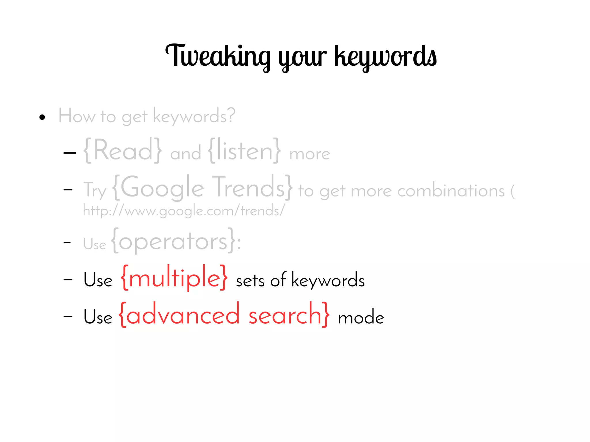 Tweaking your keywords
● How to get keywords?
– {Read} and {listen} more
– Try {Google Trends} to get more combinations (
http://www.google.com/trends/
– Use {operators}:
– Use {multiple} sets of keywords
– Use {advanced search} mode
 