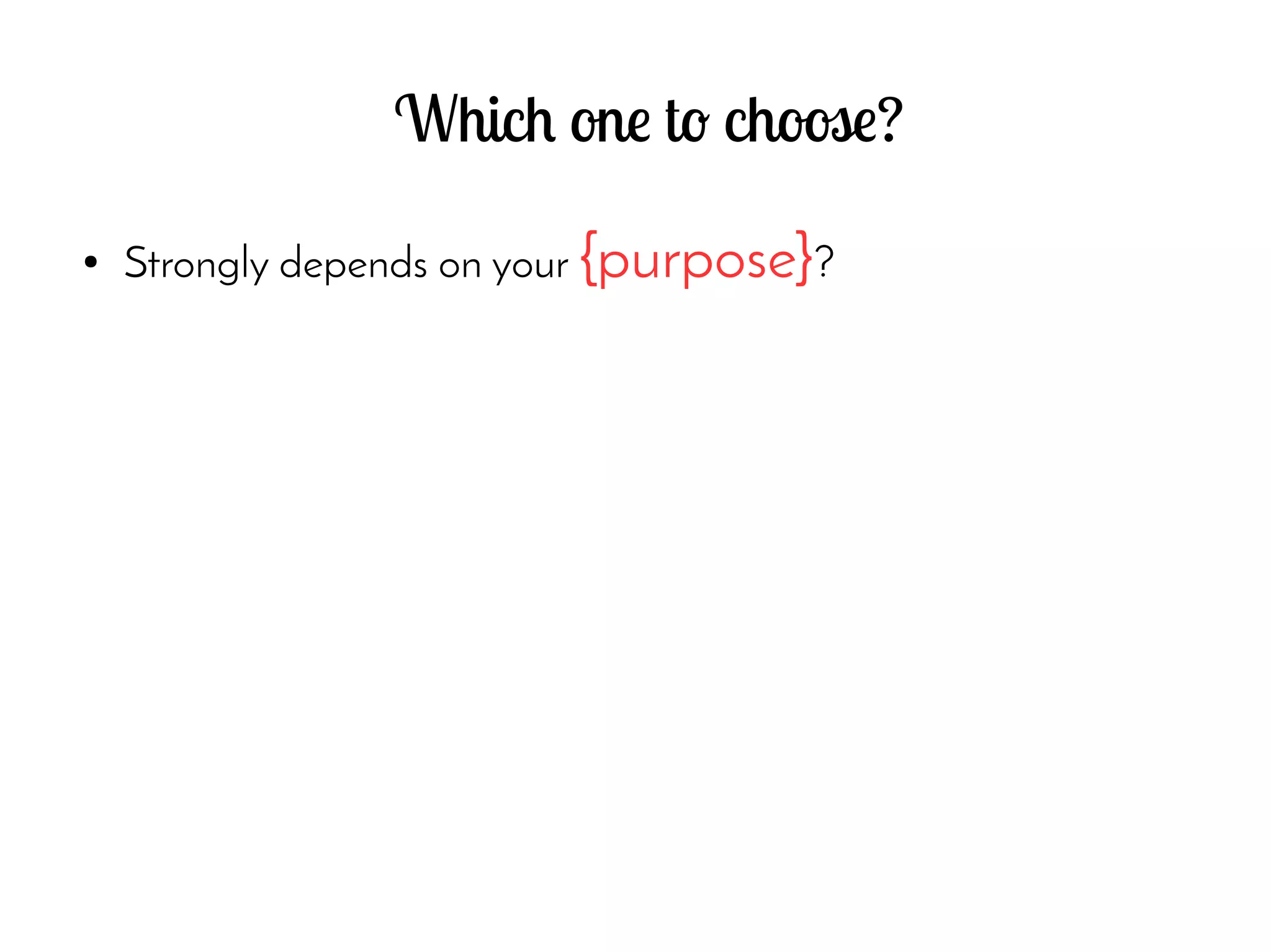 Which one to choose?
● Strongly depends on your {purpose}?
 