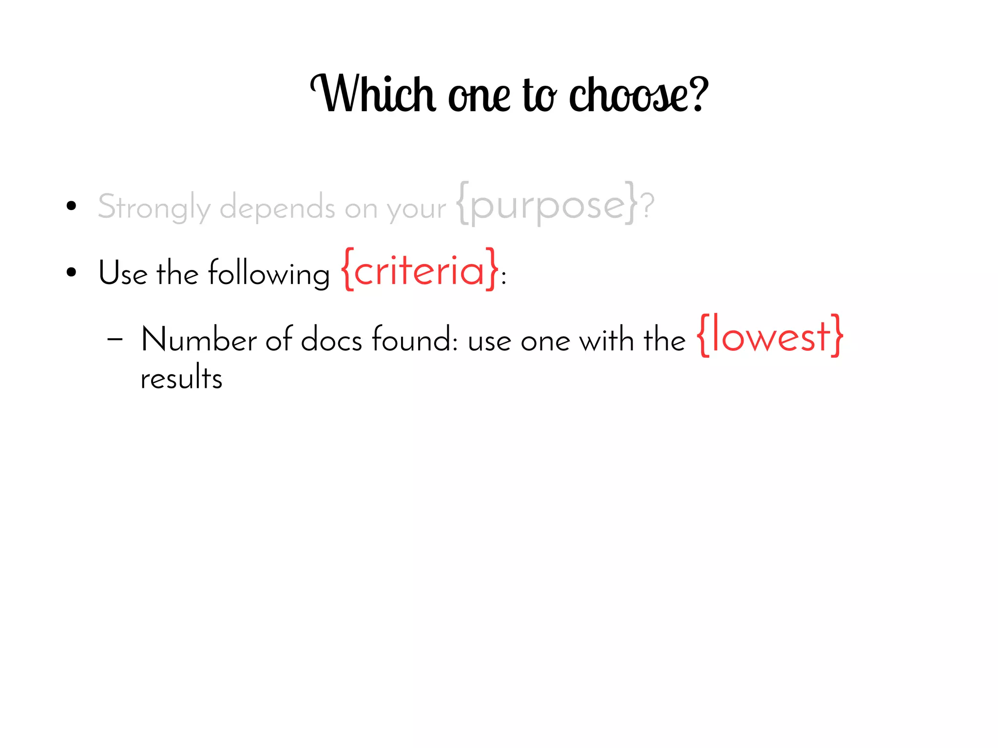 Which one to choose?
● Strongly depends on your {purpose}?
● Use the following {criteria}:
– Number of docs found: use one with the {lowest}
results
 