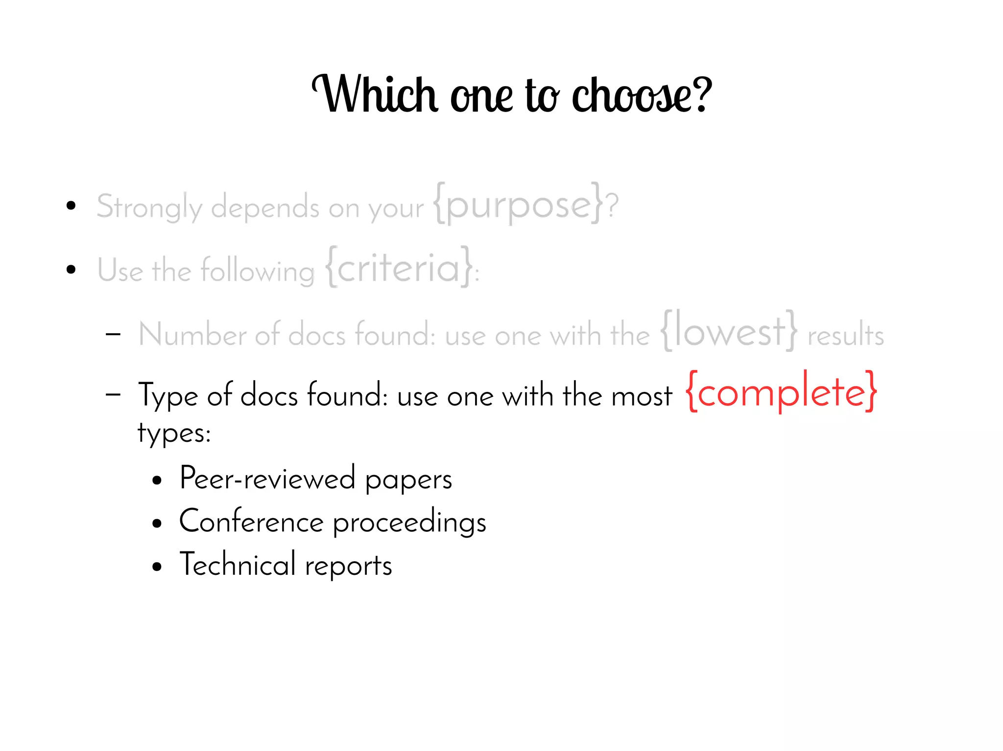 Which one to choose?
● Strongly depends on your {purpose}?
● Use the following {criteria}:
– Number of docs found: use one with the {lowest} results
– Type of docs found: use one with the most {complete}
types:
● Peer-reviewed papers
● Conference proceedings
● Technical reports
 
