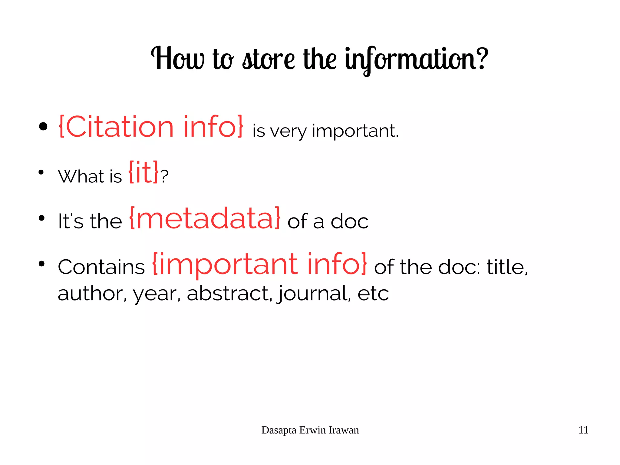Dasapta Erwin Irawan 11
How to store the information?
● {Citation info} is very important.
●
What is {it}?
●
It's the {metadata} of a doc
●
Contains {important info} of the doc: title,
author, year, abstract, journal, etc
 