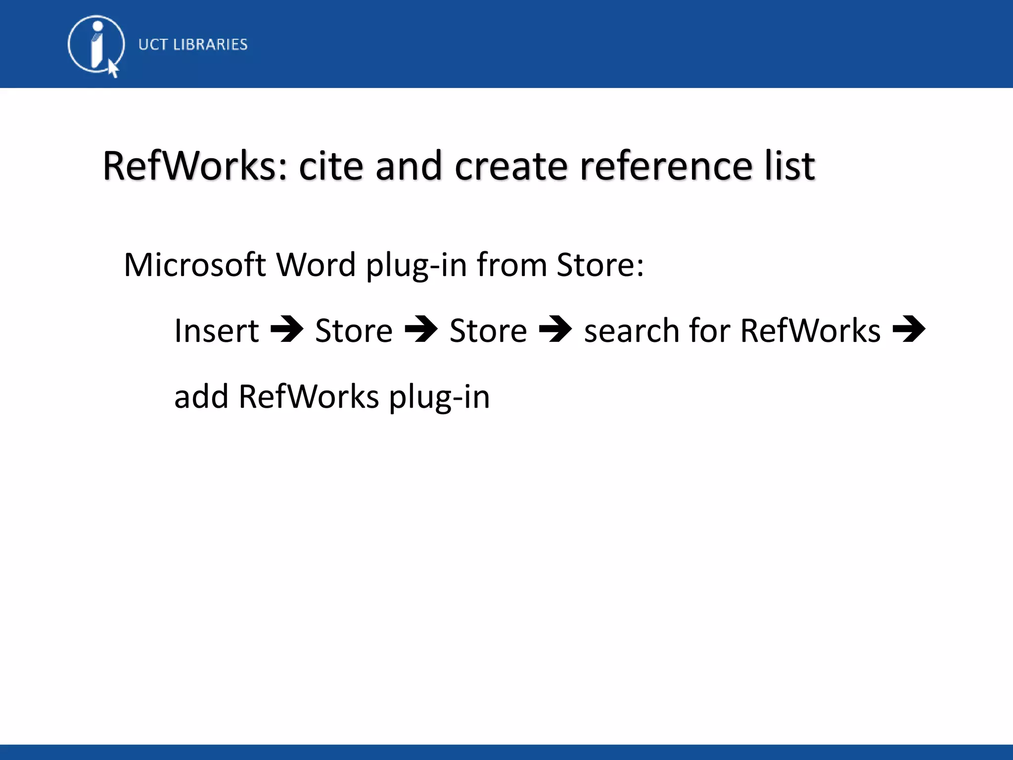 RefWorks: cite and create reference list
Microsoft Word plug-in from Store:
Insert  Store  Store  search for RefWorks 
add RefWorks plug-in
 