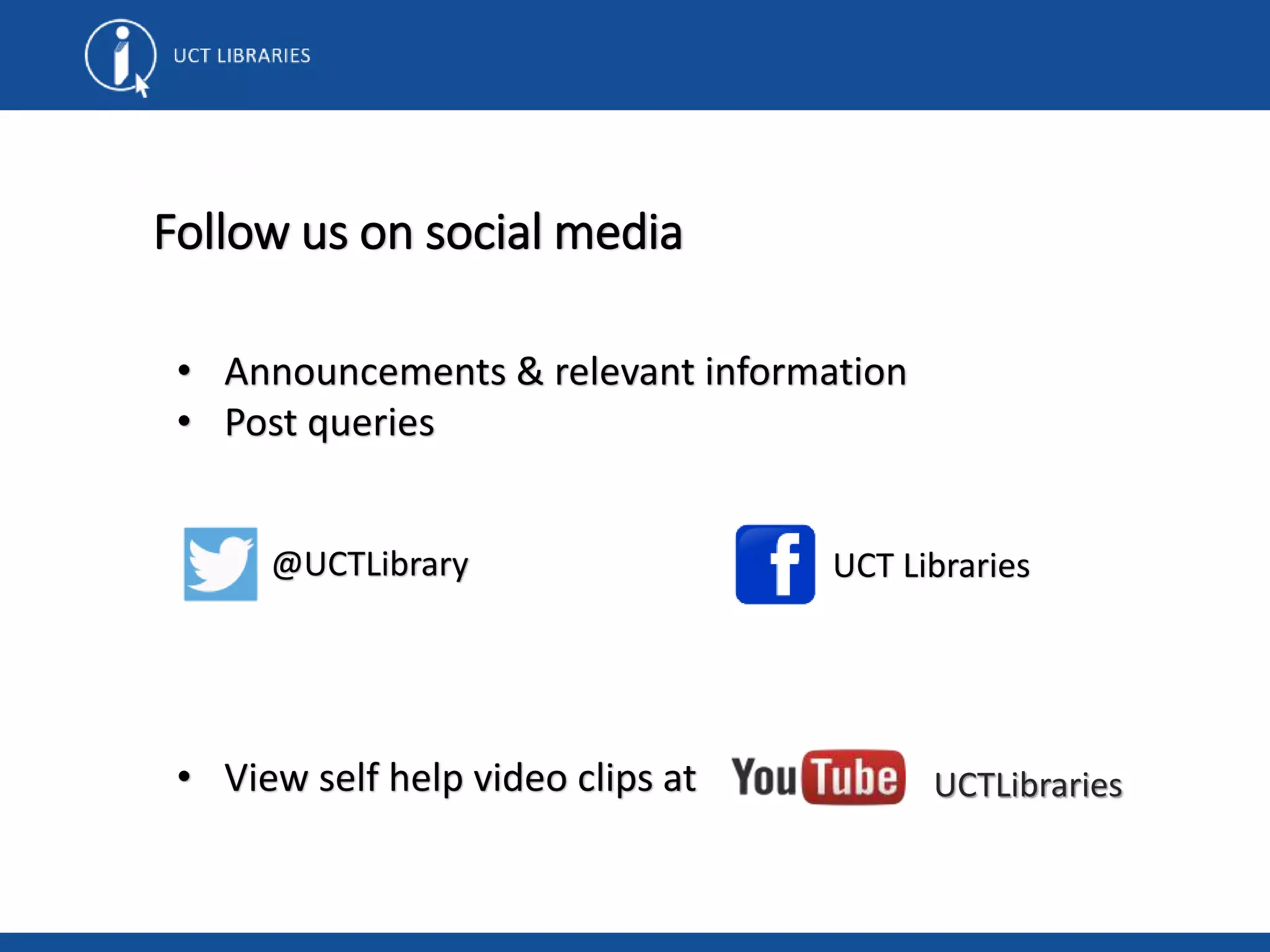 • Announcements &amp; relevant information
• Post queries
• View self help video clips at
Follow us on social media
@UCTLibrary UCT Libraries
UCTLibraries
 