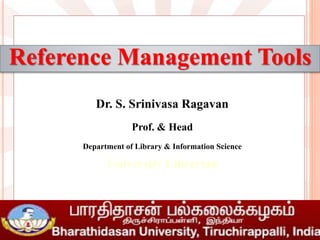 Reference Management Tools
Dr. S. Srinivasa Ragavan
Prof. & Head
Department of Library & Information Science
University Librarian
 