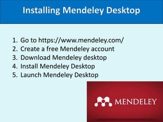 Installing Mendeley Desktop
1. Go to https://www.mendeley.com/
2. Create a free Mendeley account
3. Download Mendeley desk...