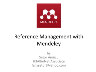 Reference Management with
Mendeley
by
Setor Amuzu
H3ABioNet Associate
felixsetor@yahoo.com
 