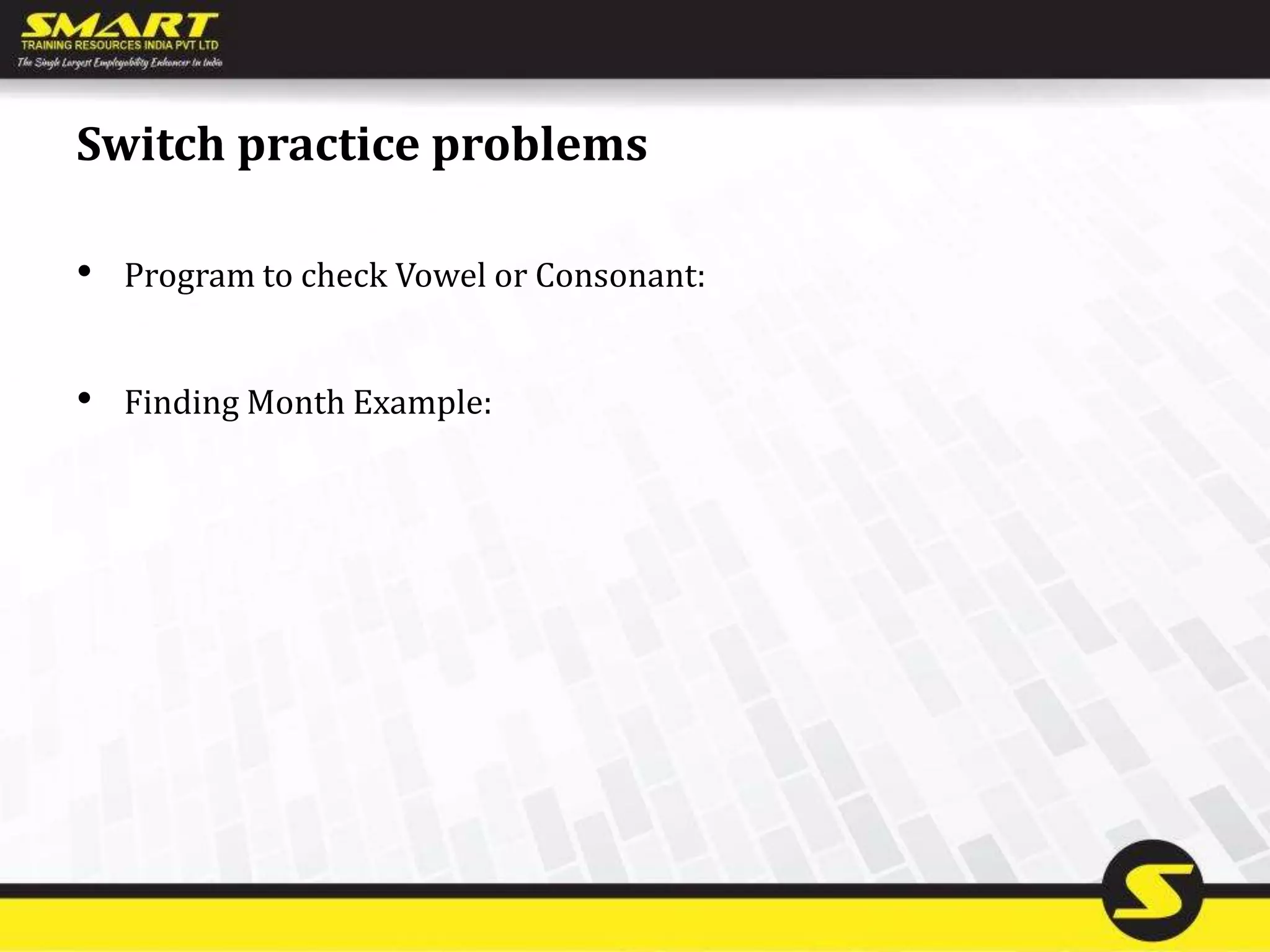 Switch practice problems
• Program to check Vowel or Consonant:
• Finding Month Example:
 