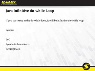 Java Infinitive do-while Loop
If you pass true in the do-while loop, it will be infinitive do-while loop.
Syntax:
do{
//code to be executed
}while(true);
 