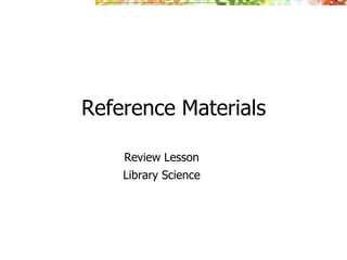 Reference Materials

    Review Lesson
    Library Science
 