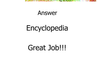 Answer
Encyclopedia
Great Job!!!
 
