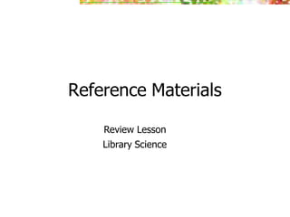 Reference Materials
Review Lesson
Library Science
 