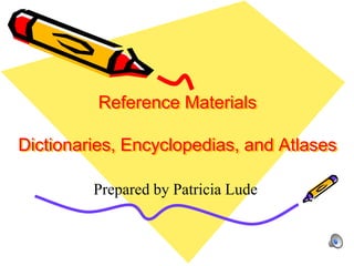 Reference Materials
Dictionaries, Encyclopedias, and Atlases
Prepared by Patricia Lude
 